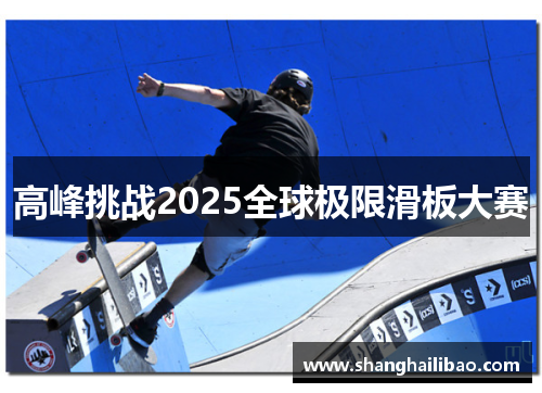 高峰挑战2025全球极限滑板大赛