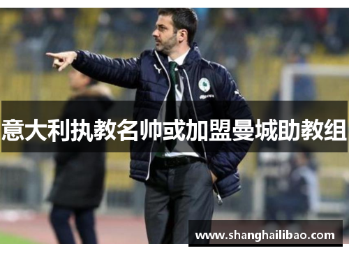 意大利执教名帅或加盟曼城助教组