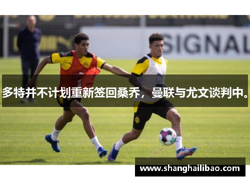 多特并不计划重新签回桑乔，曼联与尤文谈判中。