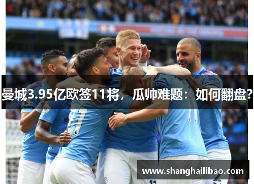 曼城3.95亿欧签11将，瓜帅难题：如何翻盘？
