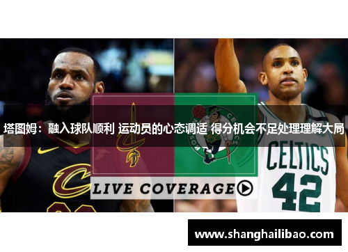 塔图姆：融入球队顺利 运动员的心态调适 得分机会不足处理理解大局