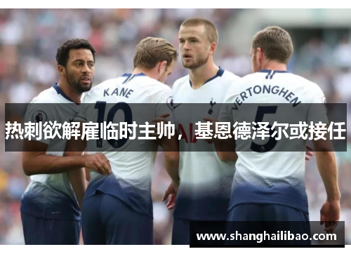 热刺欲解雇临时主帅，基恩德泽尔或接任